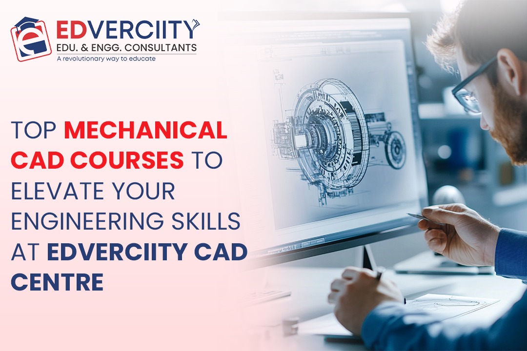 Top Mechanical CAD Courses to Elevate Your Engineering Skills at Edverciity CAD Centre